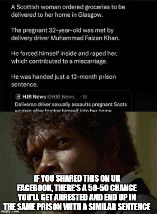 IF YOU SHARED THIS ON UK FACEBOOK, THERE'S A 50-50 CHANCE YOU'LL GET ARRESTED AND END UP IN THE SAME PRISON WITH A SIMILAR SENTENCE | image tagged in memes,samuel jackson glance | made w/ Imgflip meme maker