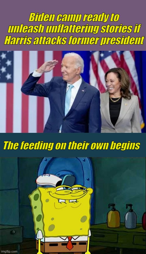How long before they start cutting deals & testify against each other | Biden camp ready to unleash unflattering stories if Harris attacks former president; The feeding on their own begins | image tagged in memes,don't you squidward | made w/ Imgflip meme maker