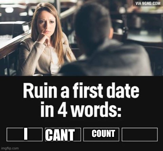 ruin first date | I; COUNT; CANT | image tagged in ruin first date | made w/ Imgflip meme maker