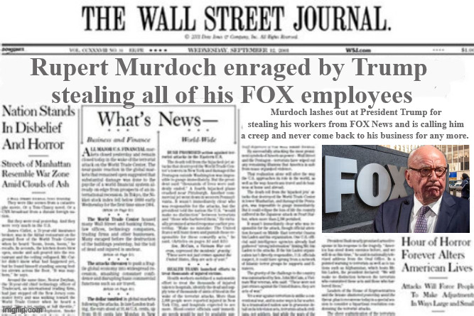 Wall Street Journal Murdoch warns Trump | Rupert Murdoch enraged by Trump 
stealing all of his FOX employees; Murdoch lashes out at President Trump for stealing his workers from FOX News and is calling him a creep and never come back to his business for any more. | image tagged in wall street journal murdoch warns trump,trump is a creep,trump is a theif,epstein is a great freind,epstein is a creep | made w/ Imgflip meme maker