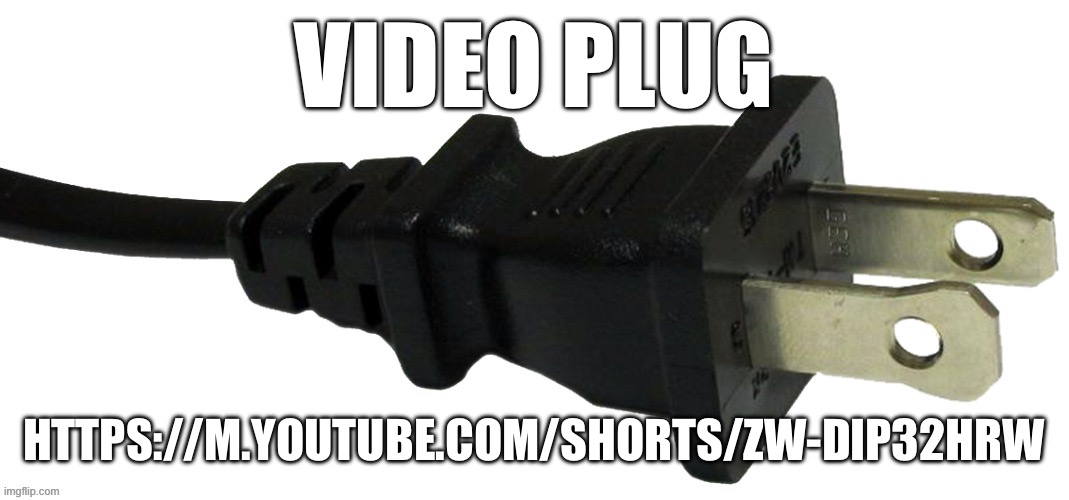 https://m.youtube.com/shorts/Zw-DIp32Hrw | VIDEO PLUG; HTTPS://M.YOUTUBE.COM/SHORTS/ZW-DIP32HRW | image tagged in plug,sans le topic | made w/ Imgflip meme maker