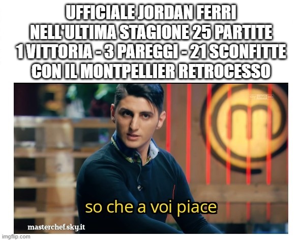 sampdoria | UFFICIALE JORDAN FERRI
NELL'ULTIMA STAGIONE 25 PARTITE
1 VITTORIA - 3 PAREGGI - 21 SCONFITTE
CON IL MONTPELLIER RETROCESSO | image tagged in so che a voi piace | made w/ Imgflip meme maker
