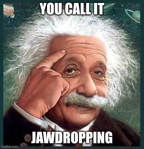 einstein | YOU CALL IT JAWDROPPING | image tagged in einstein | made w/ Imgflip meme maker