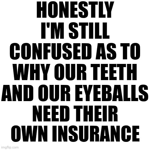 Why Is That? | HONESTLY I'M STILL CONFUSED AS TO WHY OUR TEETH AND OUR EYEBALLS; NEED THEIR OWN INSURANCE | image tagged in memes,we're doing it wrong,insurance,life insurance,car insurance,health insurance | made w/ Imgflip meme maker