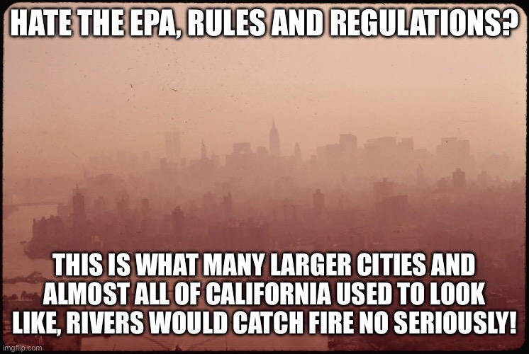 Before the EPA | HATE THE EPA, RULES AND REGULATIONS? THIS IS WHAT MANY LARGER CITIES AND ALMOST ALL OF CALIFORNIA USED TO LOOK LIKE, RIVERS WOULD CATCH FIRE NO SERIOUSLY! | image tagged in epa,environment | made w/ Imgflip meme maker