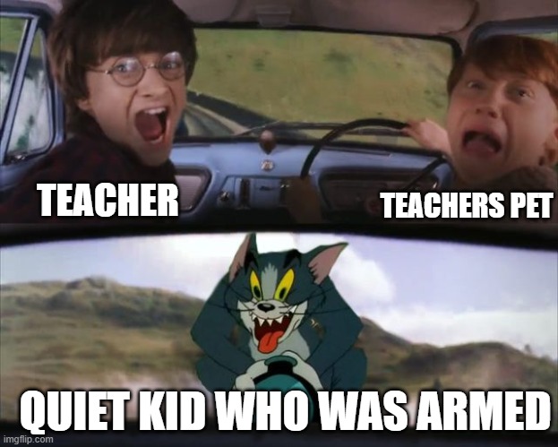 tom and harry potter | TEACHERS PET; TEACHER; QUIET KID WHO WAS ARMED | image tagged in tom and harry potter | made w/ Imgflip meme maker