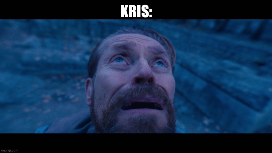 willem dafoe looking up | KRIS: | image tagged in willem dafoe looking up | made w/ Imgflip meme maker