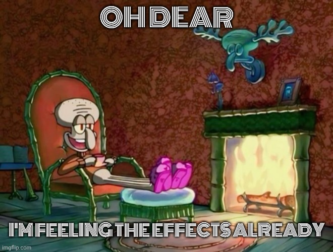 OH DEAR I'M FEELING THE EFFECTS ALREADY | made w/ Imgflip meme maker