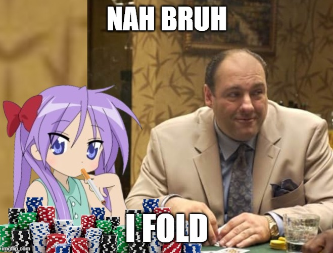 NAH BRUH; I FOLD | image tagged in luckystar,sopranos,original meme,escty | made w/ Imgflip meme maker