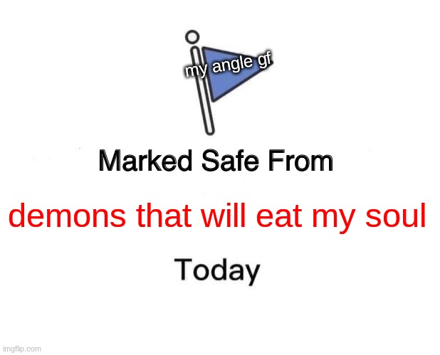 Marked Safe From | my angle gf; demons that will eat my soul | image tagged in memes,marked safe from | made w/ Imgflip meme maker