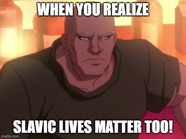 Kreetin | WHEN YOU REALIZE; SLAVIC LIVES MATTER TOO! | image tagged in kreetin,slavic lives matter,black lives matter | made w/ Imgflip meme maker