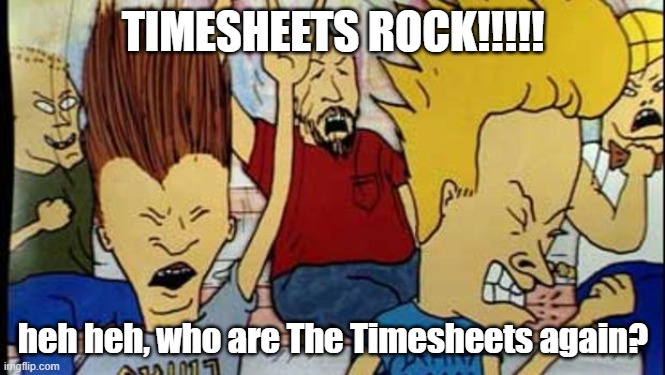 Timesheets Rock | TIMESHEETS ROCK!!!!! heh heh, who are The Timesheets again? | image tagged in beavis butthead headbang,timesheets | made w/ Imgflip meme maker