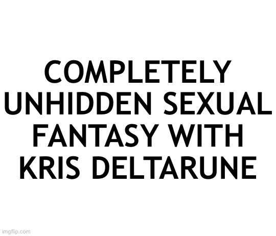 COMPLETELY UNHIDDEN SEXUAL FANTASY WITH KRIS DELTARUNE | made w/ Imgflip meme maker