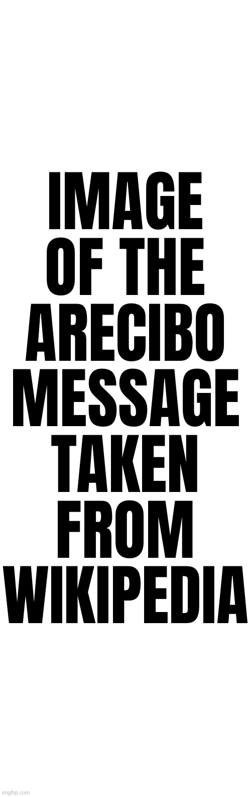 IMAGE OF THE ARECIBO MESSAGE TAKEN FROM WIKIPEDIA | made w/ Imgflip meme maker