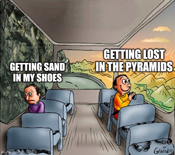 Egypt meme. | GETTING LOST IN THE PYRAMIDS; GETTING SAND IN MY SHOES | image tagged in sad guy happy guy bus | made w/ Imgflip meme maker