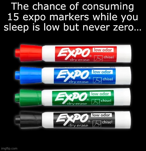 Random humor. | The chance of consuming 15 expo markers while you sleep is low but never zero… | image tagged in markers,memes,funny,sleep,expo markers,consume | made w/ Imgflip meme maker
