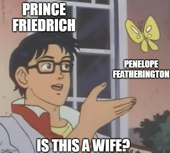 is this butterfly | PRINCE FRIEDRICH; PENELOPE FEATHERINGTON; IS THIS A WIFE? | image tagged in is this butterfly | made w/ Imgflip meme maker