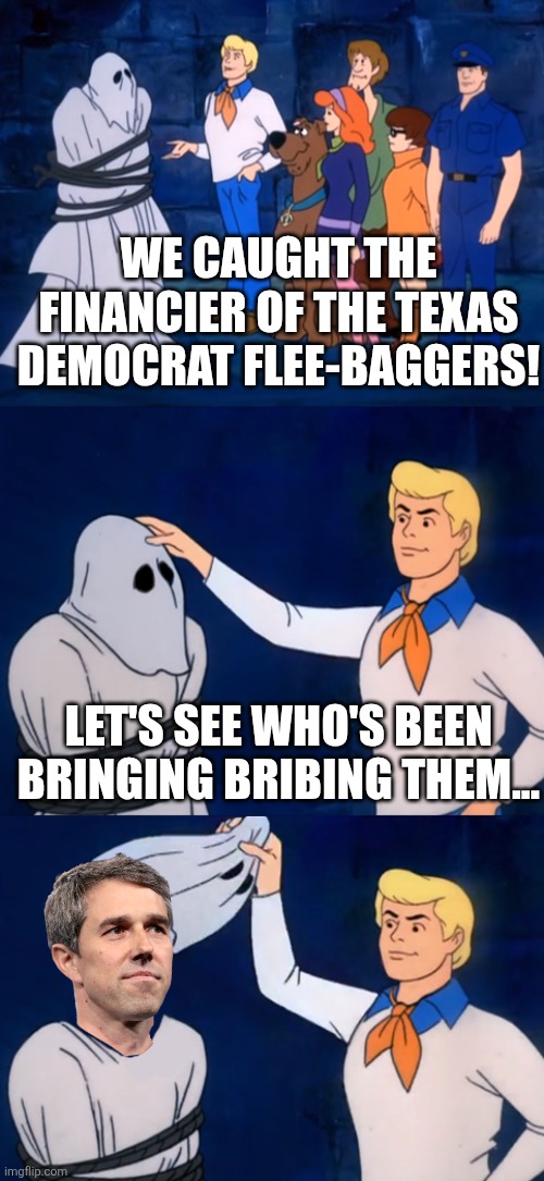 bribin' beto | WE CAUGHT THE FINANCIER OF THE TEXAS DEMOCRAT FLEE-BAGGERS! LET'S SEE WHO'S BEEN BRINGING BRIBING THEM... | image tagged in scooby doo ghost meme no face,political meme,texas | made w/ Imgflip meme maker
