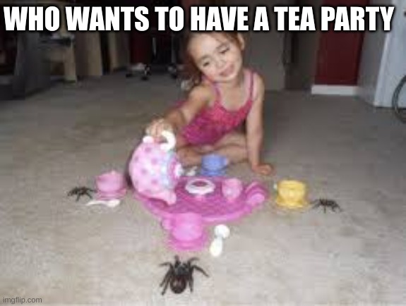 Tea party | WHO WANTS TO HAVE A TEA PARTY | image tagged in cursed | made w/ Imgflip meme maker