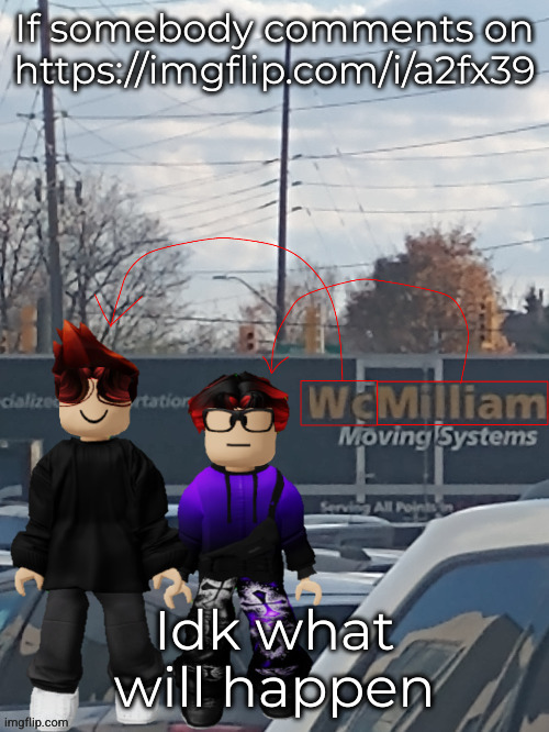 hope somebody comments | If somebody comments on https://imgflip.com/i/a2fx39; Idk what will happen | made w/ Imgflip meme maker
