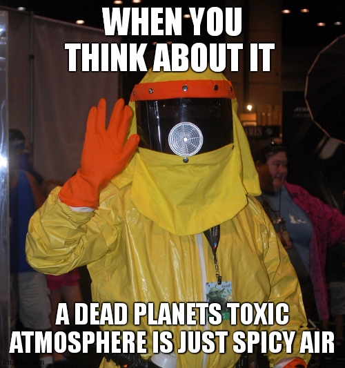 Back to Future Radiation Suit | WHEN YOU THINK ABOUT IT A DEAD PLANETS TOXIC ATMOSPHERE IS JUST SPICY AIR | image tagged in back to future radiation suit | made w/ Imgflip meme maker