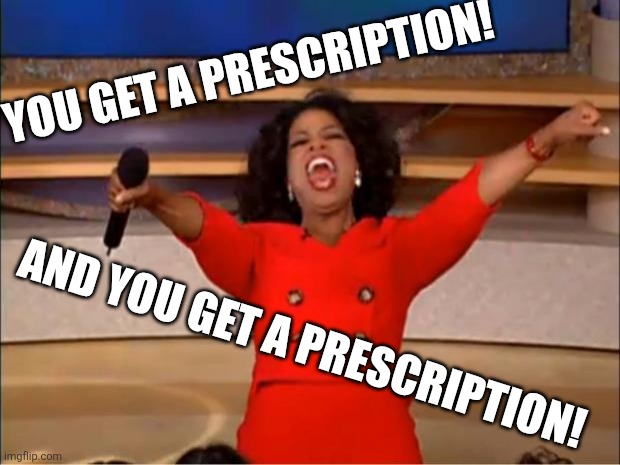 Oprah You Get A Meme | YOU GET A PRESCRIPTION! AND YOU GET A PRESCRIPTION! | image tagged in memes,oprah you get a | made w/ Imgflip meme maker