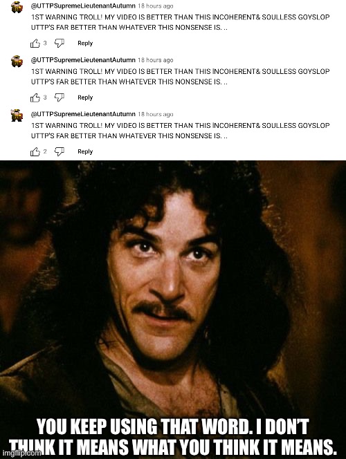 MORE BOTS | YOU KEEP USING THAT WORD. I DON’T THINK IT MEANS WHAT YOU THINK IT MEANS. | image tagged in you keep using that word,youtube,youtube comments,uttp,bot | made w/ Imgflip meme maker