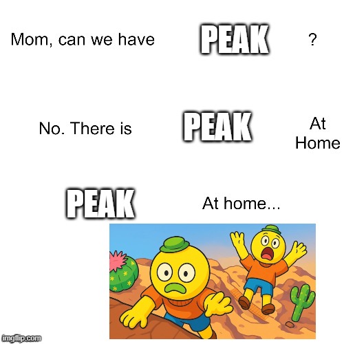 they would rather you PIRATE peak than play this p2w slop | PEAK; PEAK; PEAK | image tagged in mom can we have | made w/ Imgflip meme maker