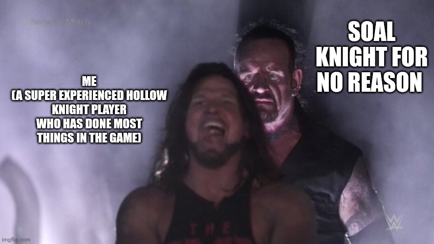 AJ Styles & Undertaker | SOAL KNIGHT FOR NO REASON; ME
(A SUPER EXPERIENCED HOLLOW KNIGHT PLAYER WHO HAS DONE MOST THINGS IN THE GAME) | image tagged in aj styles undertaker,hollow knight | made w/ Imgflip meme maker