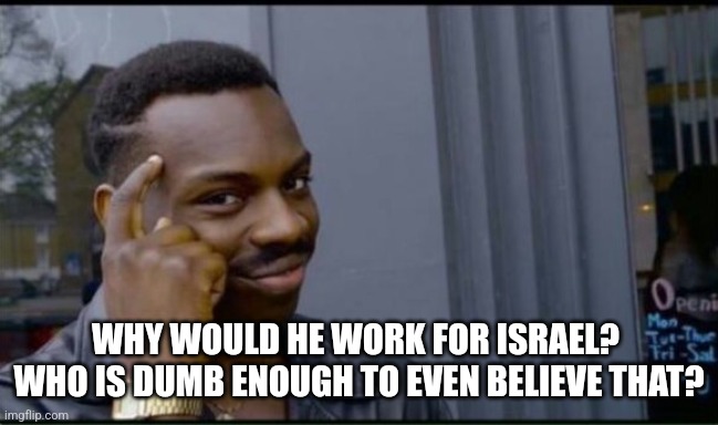 Thinking Black Man | WHY WOULD HE WORK FOR ISRAEL?  WHO IS DUMB ENOUGH TO EVEN BELIEVE THAT? | image tagged in thinking black man | made w/ Imgflip meme maker