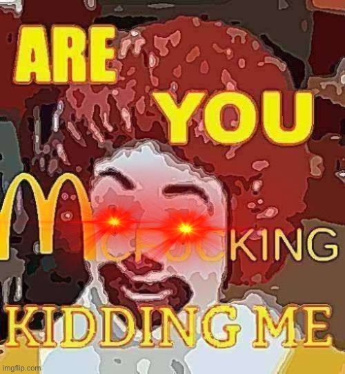 Are you mcfucking kidding me | image tagged in are you mcfucking kidding me | made w/ Imgflip meme maker