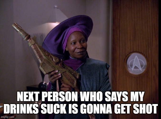Don't Insult the Bartender | NEXT PERSON WHO SAYS MY DRINKS SUCK IS GONNA GET SHOT | image tagged in guinan with a rifle | made w/ Imgflip meme maker