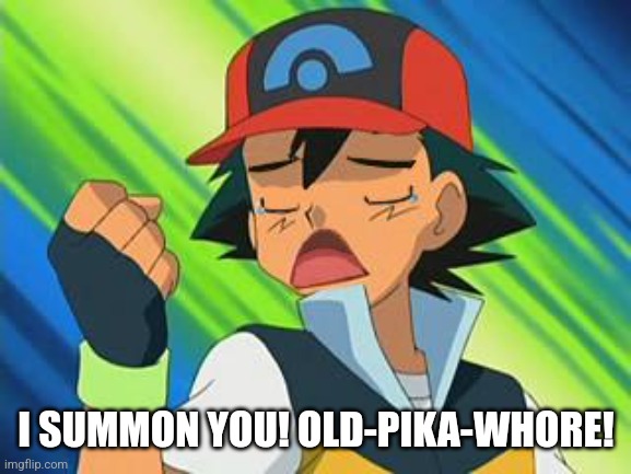 Pokemon trainer first world problem | I SUMMON YOU! OLD-PIKA-WHORE! | image tagged in pokemon trainer first world problem | made w/ Imgflip meme maker