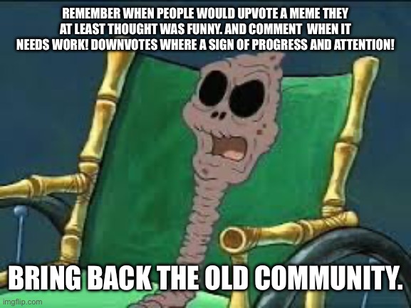 I remember when | REMEMBER WHEN PEOPLE WOULD UPVOTE A MEME THEY AT LEAST THOUGHT WAS FUNNY. AND COMMENT  WHEN IT NEEDS WORK! DOWNVOTES WHERE A SIGN OF PROGRESS AND ATTENTION! BRING BACK THE OLD COMMUNITY. | image tagged in i remember when,the good old days | made w/ Imgflip meme maker