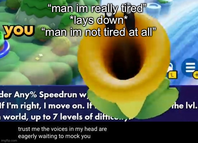 why is it like this | “man im really tired” 
*lays down*
“man im not tired at all” | image tagged in trust me the voices in my head are eagerly waiting to mock you | made w/ Imgflip meme maker