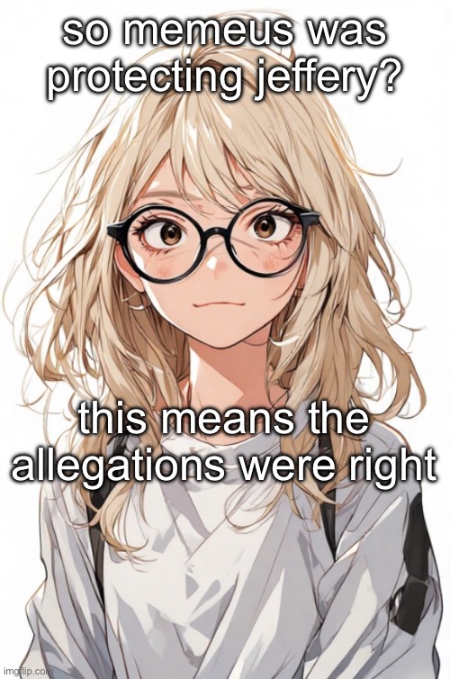 so memeus was protecting jeffery? this means the allegations were right | image tagged in toadythetoad anime edition | made w/ Imgflip meme maker