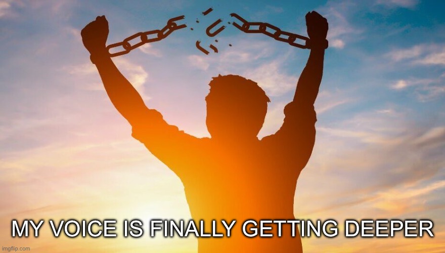 Breaking chains | MY VOICE IS FINALLY GETTING DEEPER | image tagged in breaking chains | made w/ Imgflip meme maker