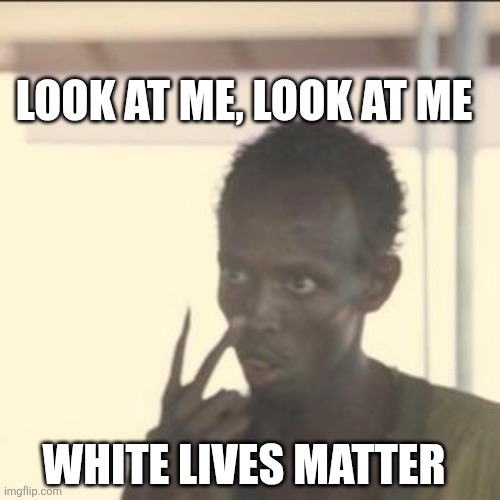 Unless you're a racist Imgflip moderator, white lives do matter. I know Imgflip mods want all white people to die but... | LOOK AT ME, LOOK AT ME; WHITE LIVES MATTER | image tagged in memes,look at me | made w/ Imgflip meme maker