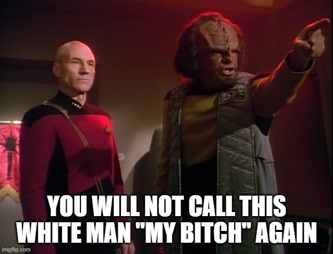 It's Captain! | YOU WILL NOT CALL THIS WHITE MAN "MY BITCH" AGAIN | image tagged in worf | made w/ Imgflip meme maker