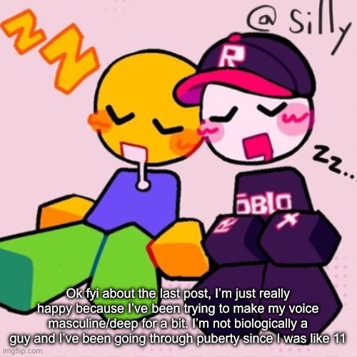 Gayass noob temp | Ok fyi about the last post, I’m just really happy because I’ve been trying to make my voice masculine/deep for a bit. I’m not biologically a guy and I’ve been going through puberty since I was like 11 | image tagged in gayass noob temp | made w/ Imgflip meme maker