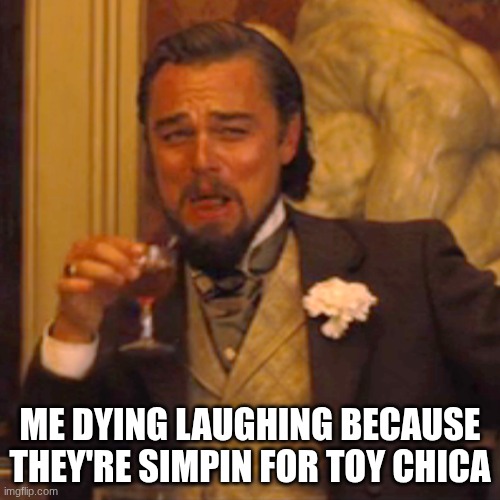 fr | ME DYING LAUGHING BECAUSE THEY'RE SIMPIN FOR TOY CHICA | image tagged in memes,laughing leo | made w/ Imgflip meme maker