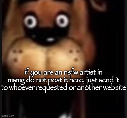 fred fazbar | if you are an nsfw artist in msmg do not post it here, just send it to whoever requested or another website | image tagged in fred fazbar,msmg | made w/ Imgflip meme maker