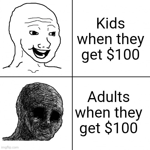 $100 | Kids when they get $100; Adults when they get $100 | image tagged in happy wojak vs depressed wojak,money | made w/ Imgflip meme maker