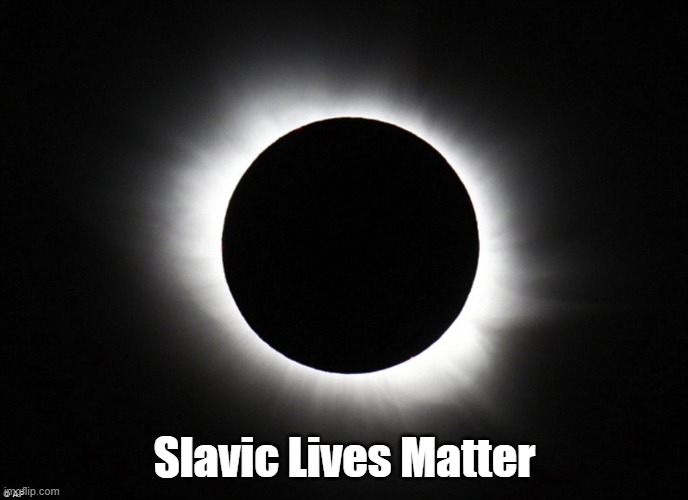 Solar eclipse | Slavic Lives Matter | image tagged in solar eclipse,slavic lives matter | made w/ Imgflip meme maker