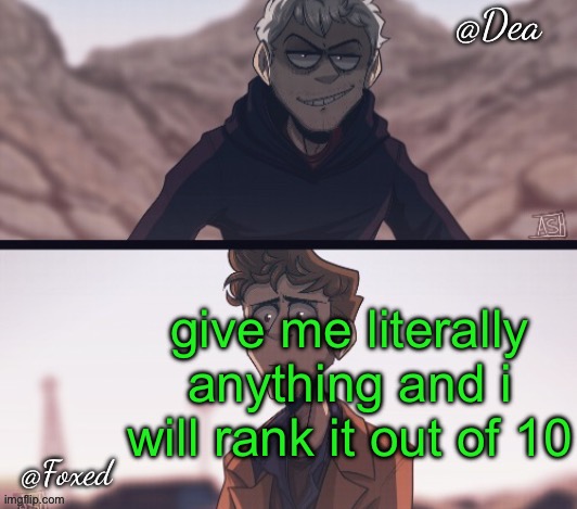 like it could be anything, a sound, a song, a wooden plank | give me literally anything and i will rank it out of 10 | image tagged in dea foxed aliens temp | made w/ Imgflip meme maker