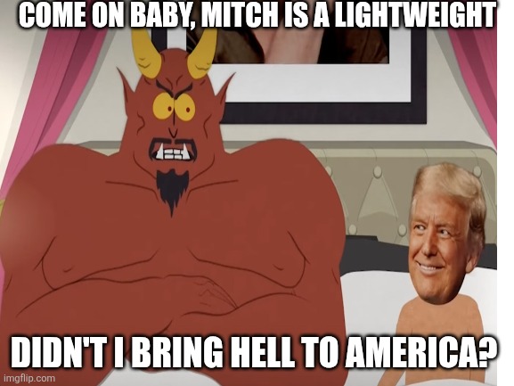 COME ON BABY, MITCH IS A LIGHTWEIGHT DIDN'T I BRING HELL TO AMERICA? | made w/ Imgflip meme maker