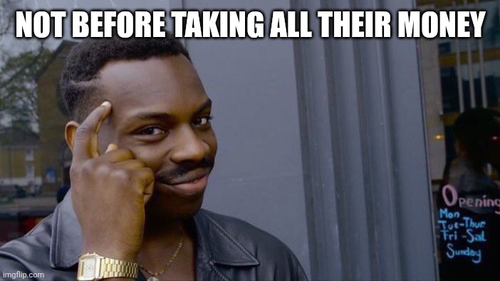 Roll Safe Think About It Meme | NOT BEFORE TAKING ALL THEIR MONEY | image tagged in memes,roll safe think about it | made w/ Imgflip meme maker