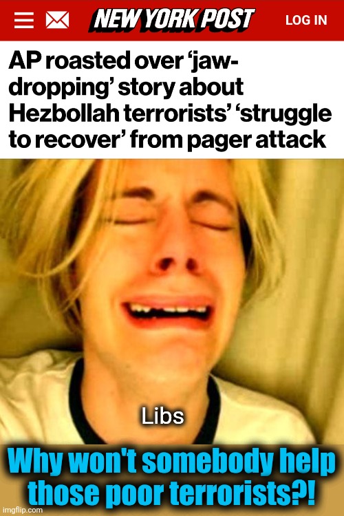 The MSM's allegiance to terrorists | Why won't somebody help
those poor terrorists?! Libs | image tagged in leave britney alone,memes,hezbollah,democrats,mainstream media,terrorists | made w/ Imgflip meme maker