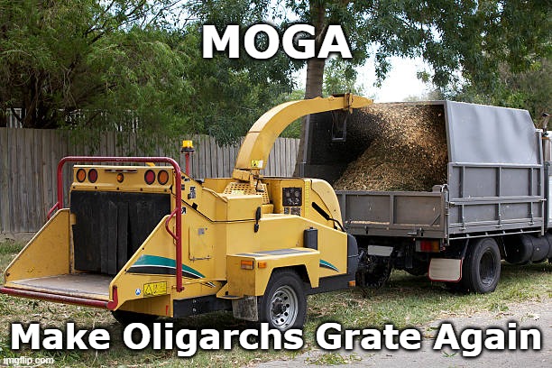 Make Oligarchs Grate Again (MOGA) | MOGA; Make Oligarchs Grate Again | image tagged in woodchipper,oligarchy,tyranny,globalism,psychopath,government | made w/ Imgflip meme maker