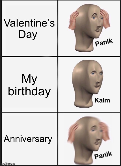Panik Kalm Panik | Valentine’s Day; My birthday; Anniversary | image tagged in memes,panik kalm panik | made w/ Imgflip meme maker